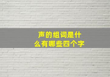 声的组词是什么有哪些四个字