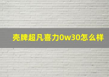 壳牌超凡喜力0w30怎么样