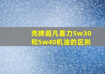 壳牌超凡喜力5w30和5w40机油的区别