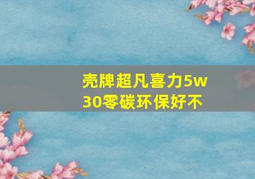 壳牌超凡喜力5w30零碳环保好不