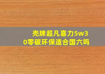 壳牌超凡喜力5w30零碳环保适合国六吗