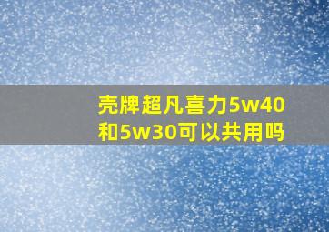 壳牌超凡喜力5w40和5w30可以共用吗