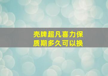 壳牌超凡喜力保质期多久可以换