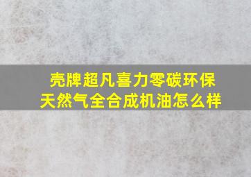 壳牌超凡喜力零碳环保天然气全合成机油怎么样