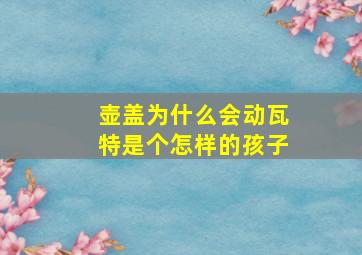 壶盖为什么会动瓦特是个怎样的孩子