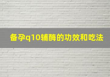 备孕q10辅酶的功效和吃法