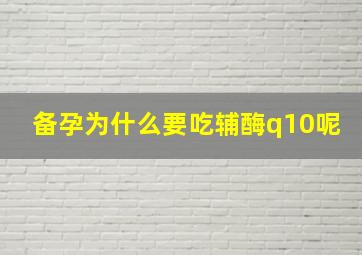 备孕为什么要吃辅酶q10呢