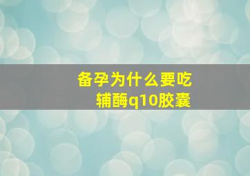 备孕为什么要吃辅酶q10胶囊