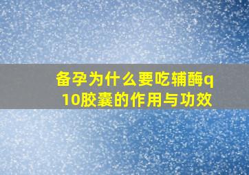 备孕为什么要吃辅酶q10胶囊的作用与功效