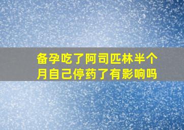 备孕吃了阿司匹林半个月自己停药了有影响吗