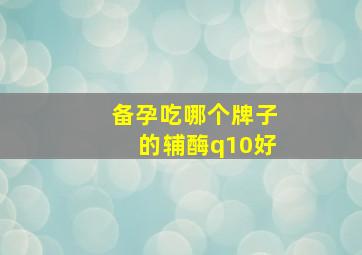 备孕吃哪个牌子的辅酶q10好