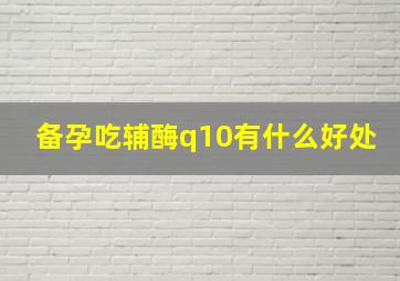 备孕吃辅酶q10有什么好处