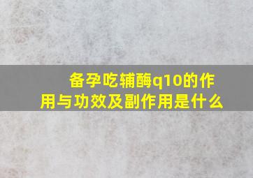 备孕吃辅酶q10的作用与功效及副作用是什么