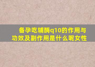 备孕吃辅酶q10的作用与功效及副作用是什么呢女性