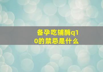 备孕吃辅酶q10的禁忌是什么