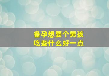 备孕想要个男孩吃些什么好一点