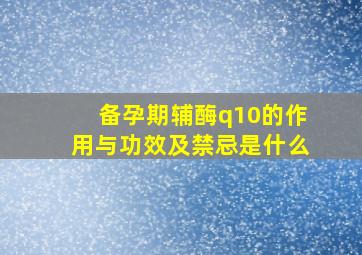 备孕期辅酶q10的作用与功效及禁忌是什么