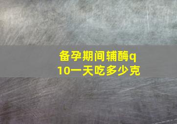 备孕期间辅酶q10一天吃多少克