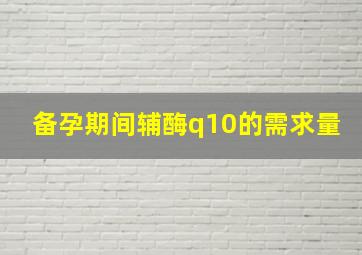 备孕期间辅酶q10的需求量