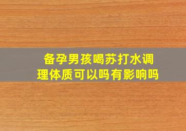 备孕男孩喝苏打水调理体质可以吗有影响吗