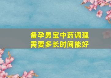 备孕男宝中药调理需要多长时间能好