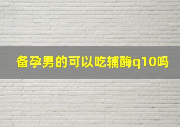 备孕男的可以吃辅酶q10吗