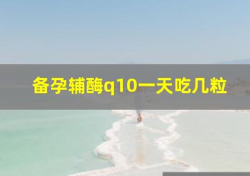 备孕辅酶q10一天吃几粒