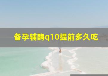 备孕辅酶q10提前多久吃