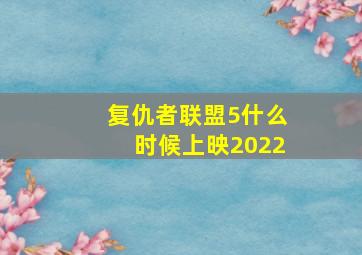 复仇者联盟5什么时候上映2022