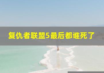 复仇者联盟5最后都谁死了