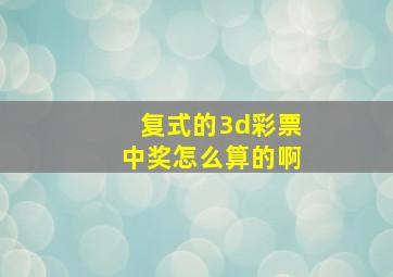 复式的3d彩票中奖怎么算的啊