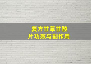 复方甘草甘酸片功效与副作用