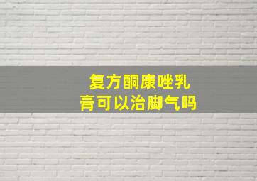 复方酮康唑乳膏可以治脚气吗