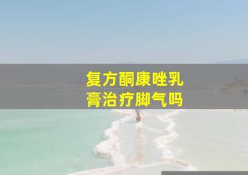 复方酮康唑乳膏治疗脚气吗