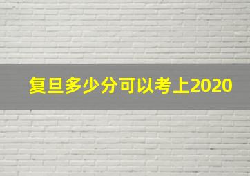 复旦多少分可以考上2020