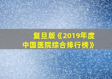 复旦版《2019年度中国医院综合排行榜》