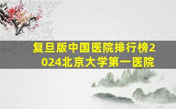 复旦版中国医院排行榜2024北京大学第一医院