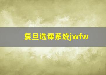 复旦选课系统jwfw