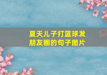 夏天儿子打篮球发朋友圈的句子图片