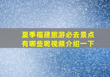 夏季福建旅游必去景点有哪些呢视频介绍一下