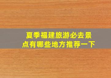 夏季福建旅游必去景点有哪些地方推荐一下