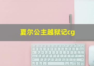 夏尔公主越狱记cg