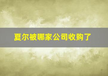 夏尔被哪家公司收购了