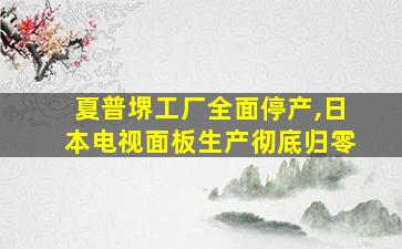 夏普堺工厂全面停产,日本电视面板生产彻底归零