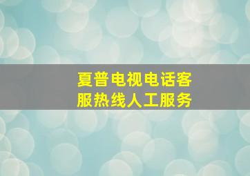 夏普电视电话客服热线人工服务