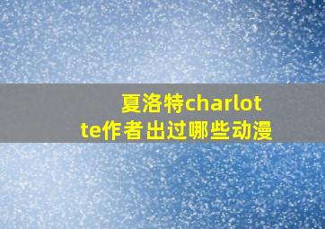 夏洛特charlotte作者出过哪些动漫