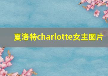 夏洛特charlotte女主图片