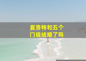 夏洛特和五个门徒结婚了吗