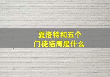 夏洛特和五个门徒结局是什么