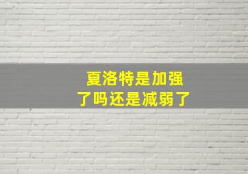 夏洛特是加强了吗还是减弱了